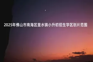 2025年佛山市南海区里水镇小升初招生学区划片范围