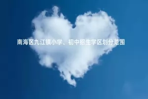 2025年佛山市南海区九江镇小学、初中招生学区划分范围一览