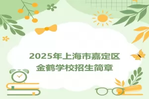 2025年上海市嘉定区金鹤学校招生简章(附招生学区范围)