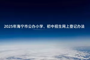 2025年海宁市公办小学、初中招生网上登记办法