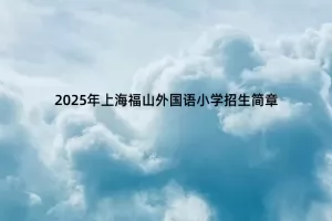 2025年上海福山外国语小学招生简章(附招生学区范围)