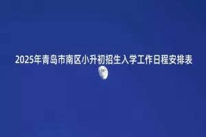 2025年青岛市南区小升初招生入学工作日程安排表
