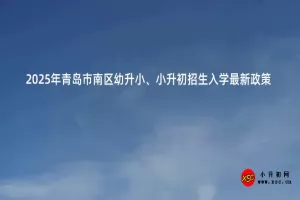 2025年青岛市南区幼升小、小升初招生入学最新政策