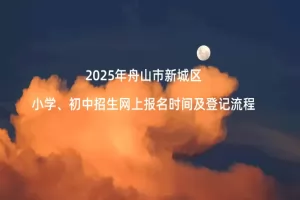 2025年舟山市新城区小学、初中招生网上报名时间及登记流程