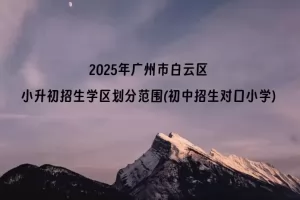 2025年广州市白云区小升初招生学区划分范围(初中招生对口小学)