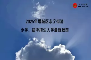 2025年增城区永宁街道小学、初中招生入学最新政策