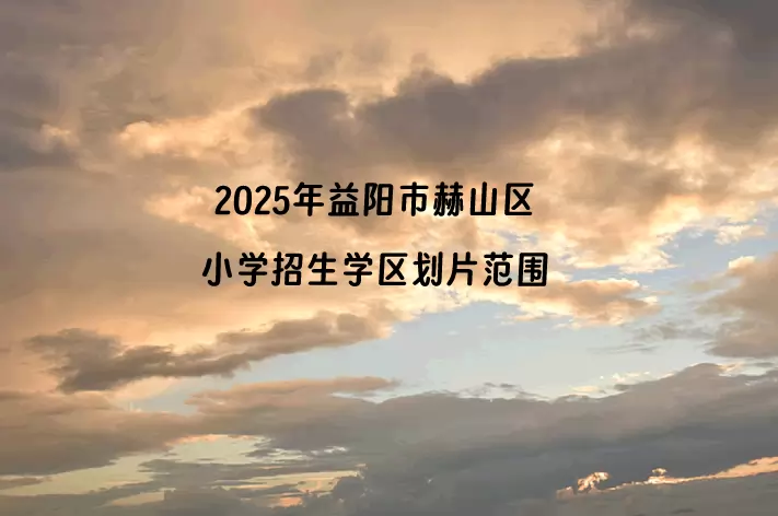 2025年益阳市赫山区小学招生学区划片范围一览表