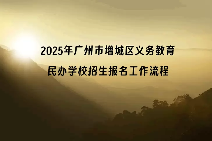2025年广州市增城区义务教育民办学校招生报名工作流程