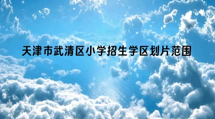 天津市武清区小学招生学区划片范围