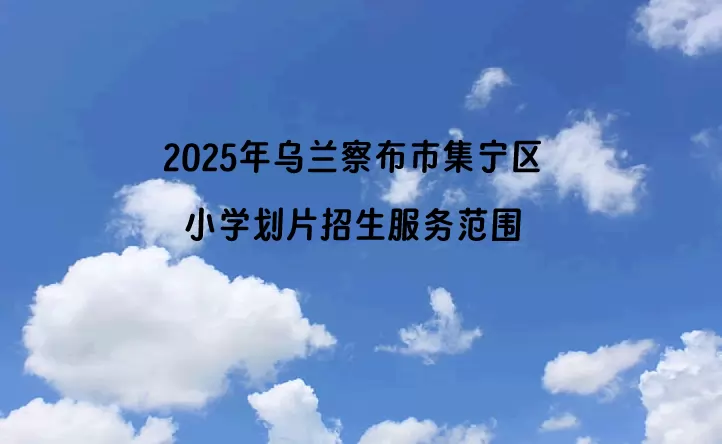 2025年乌兰察布市集宁区小学划片招生服务范围