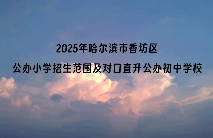 2025年哈尔滨市香坊区公办小学招生范围及对口直升公办初中学校