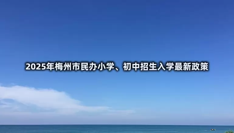 2025年梅州市民办小学、初中招生入学最新政策