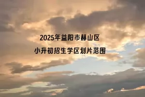 2025年益阳市赫山区小升初招生学区划片范围一览表