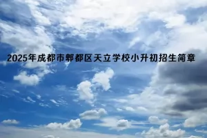 2025年成都市郫都区天立学校小升初招生简章及收费标准