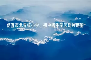 2025年信宜市北界镇小学、初中招生学区划片范围一览表