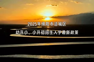 2025年绵阳市涪城区幼升小、小升初招生入学最新政策(附招生日程)