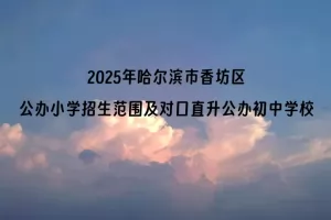 2025年哈尔滨市香坊区公办小学招生范围及对口直升公办初中学校汇总