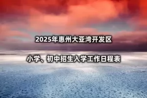 2025年惠州大亚湾开发区小学、初中招生入学工作日程表